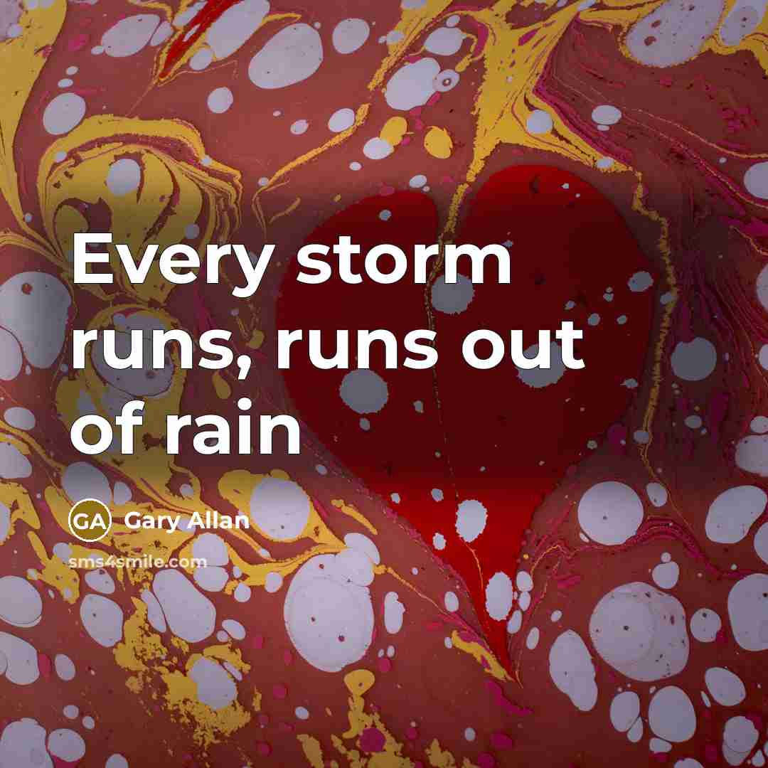 “Every storm runs, runs out of rain…” quote by Gary Allan