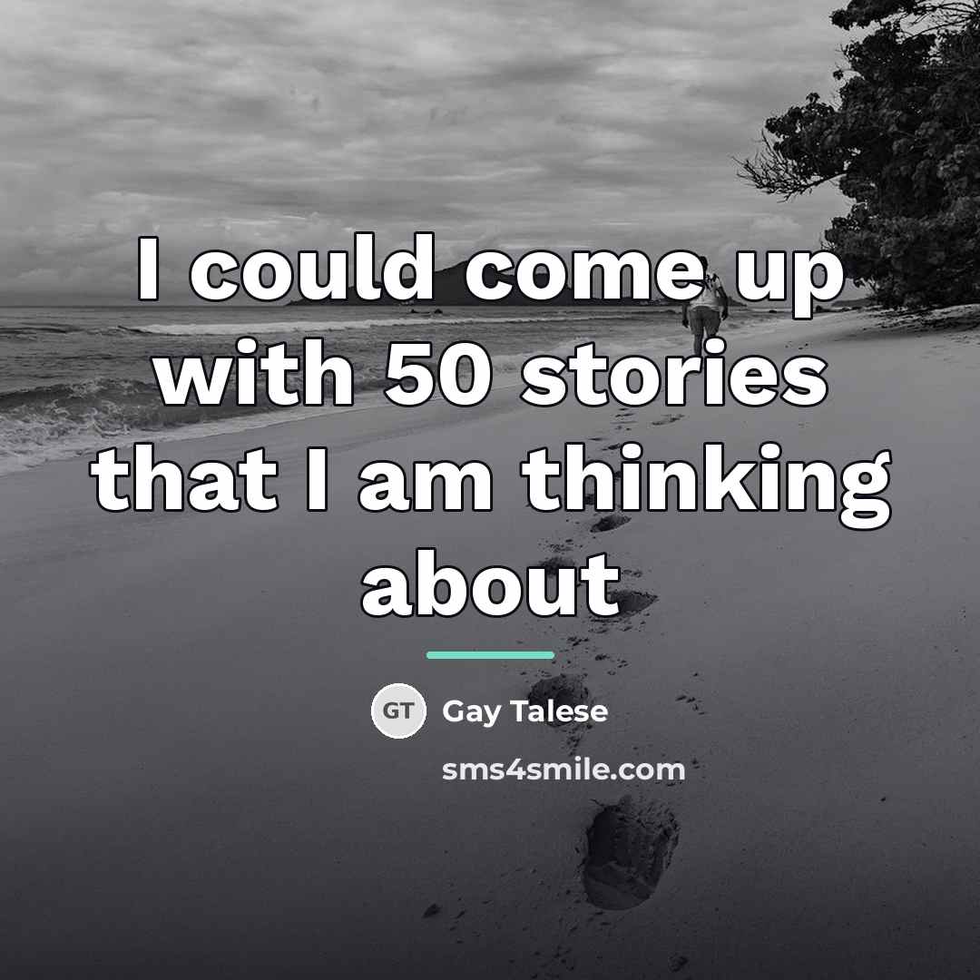 “I could come up with 50 stories that I am…” quote by Gay Talese