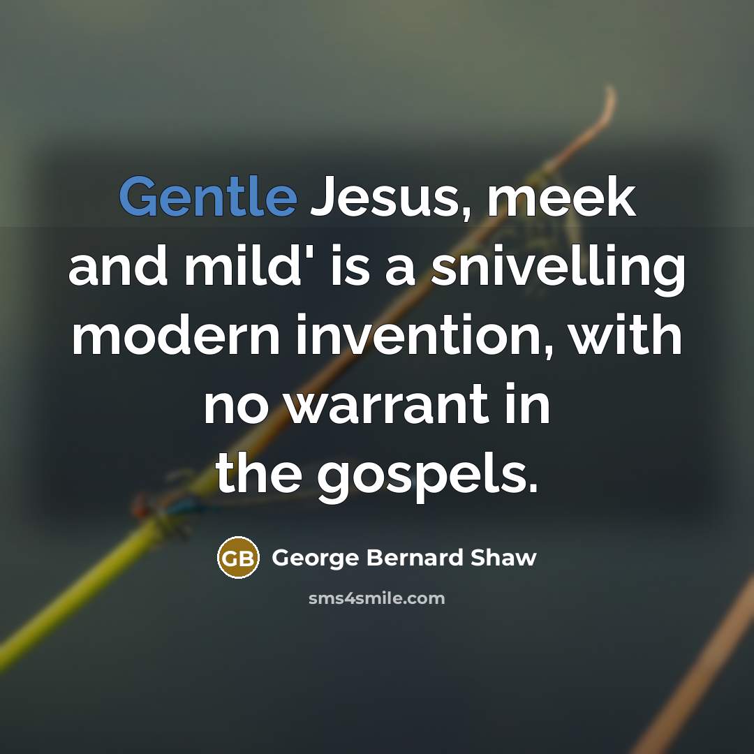 “Gentle Jesus, meek and mild' is a snivelling modern invention,…” quote by George Bernard Shaw