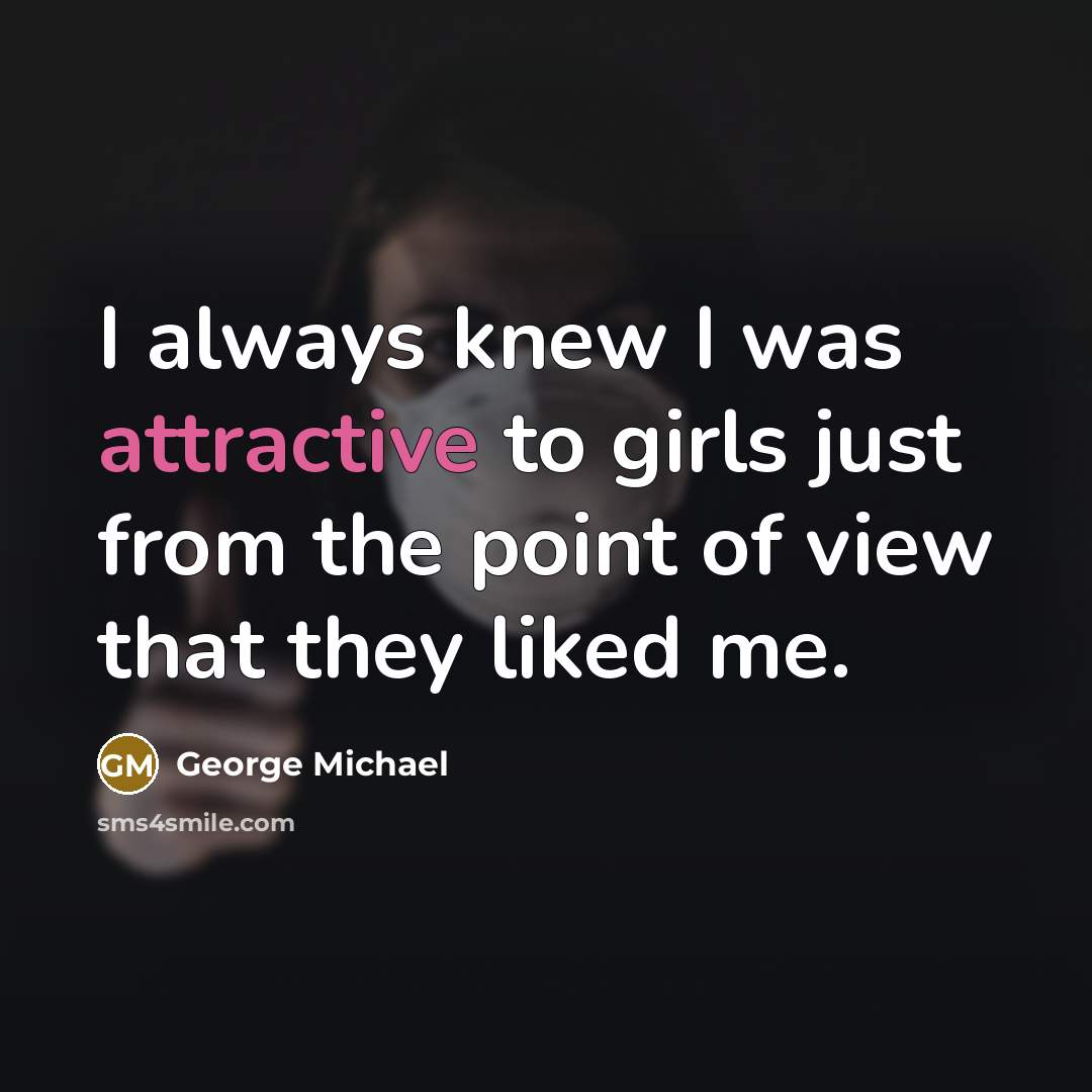 “I always knew I was attractive to girls just from…” quote by George Michael