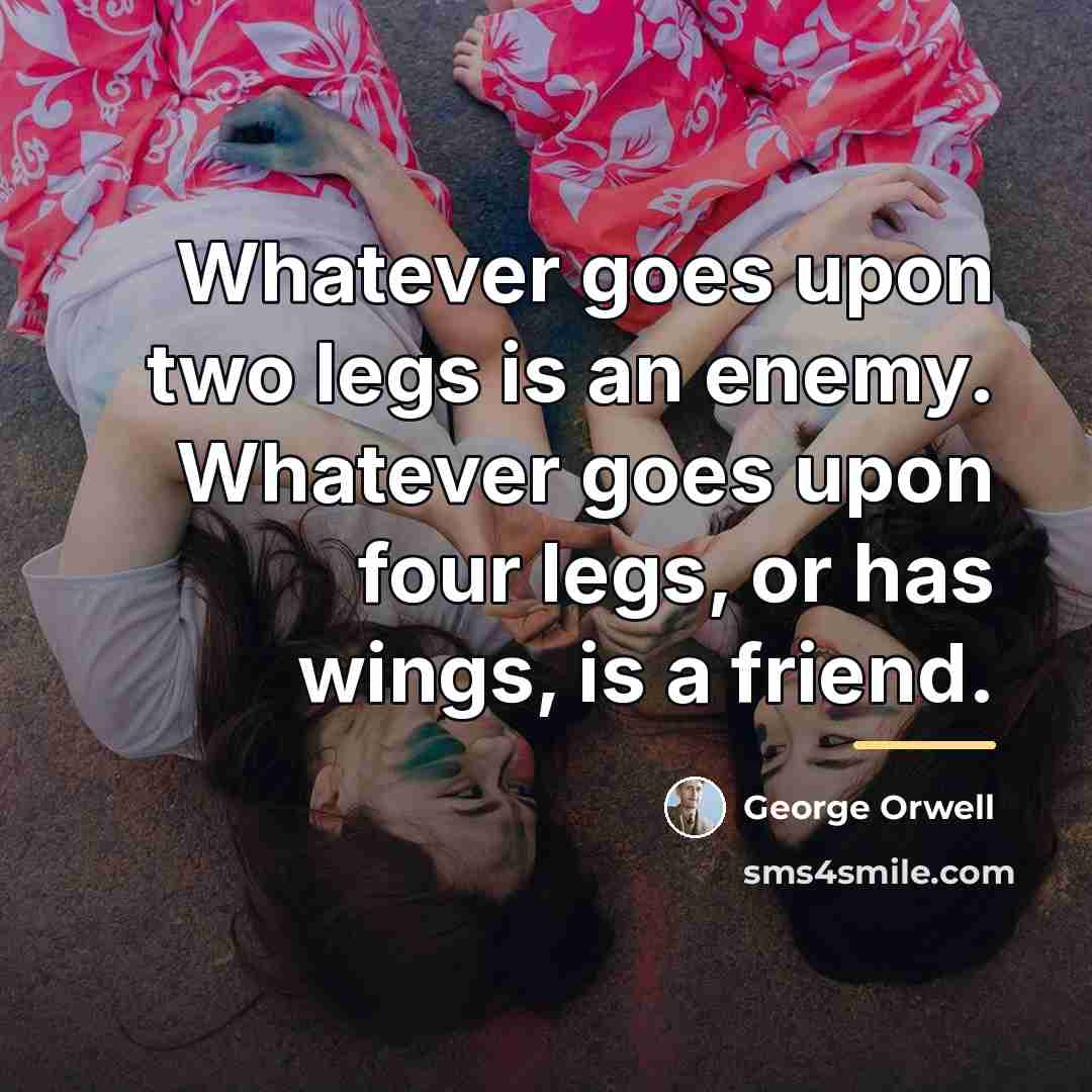 “Whatever goes upon two legs is an enemy. Whatever goes…” quote by George Orwell