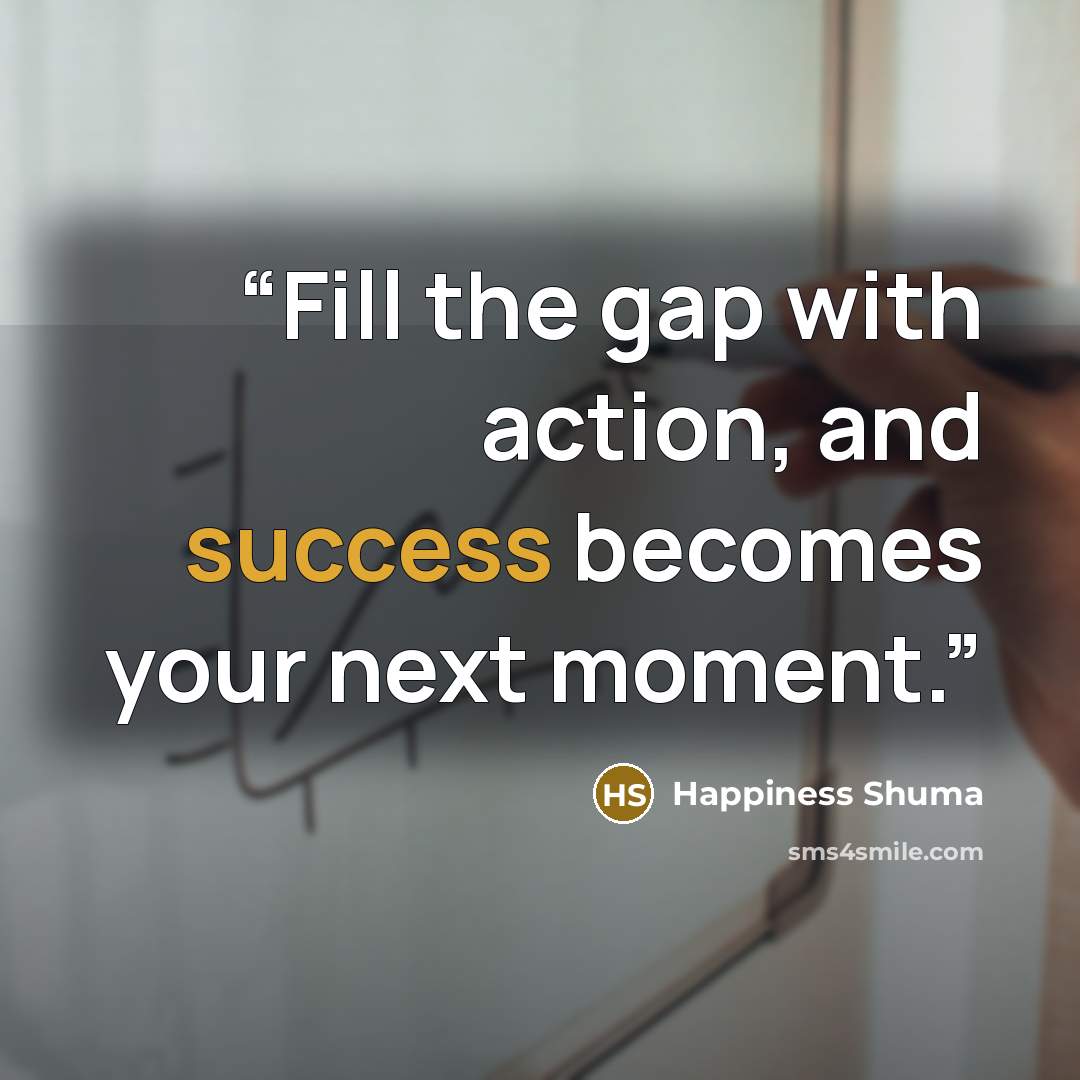 “Fill the gap with action, and success becomes your next moment.” quote by Happiness Shuma