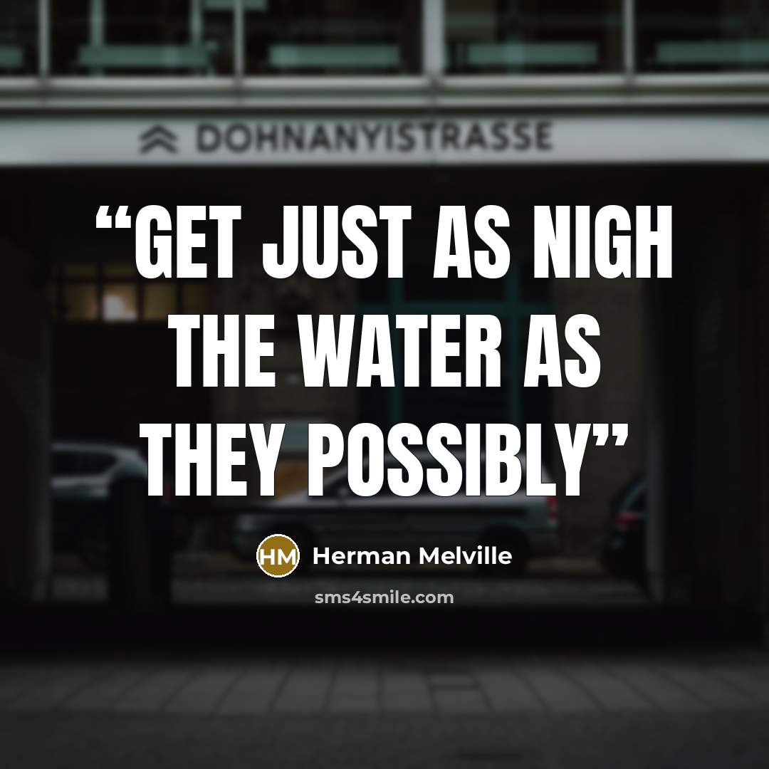“get just as nigh the water as they possibly” quote by Herman Melville