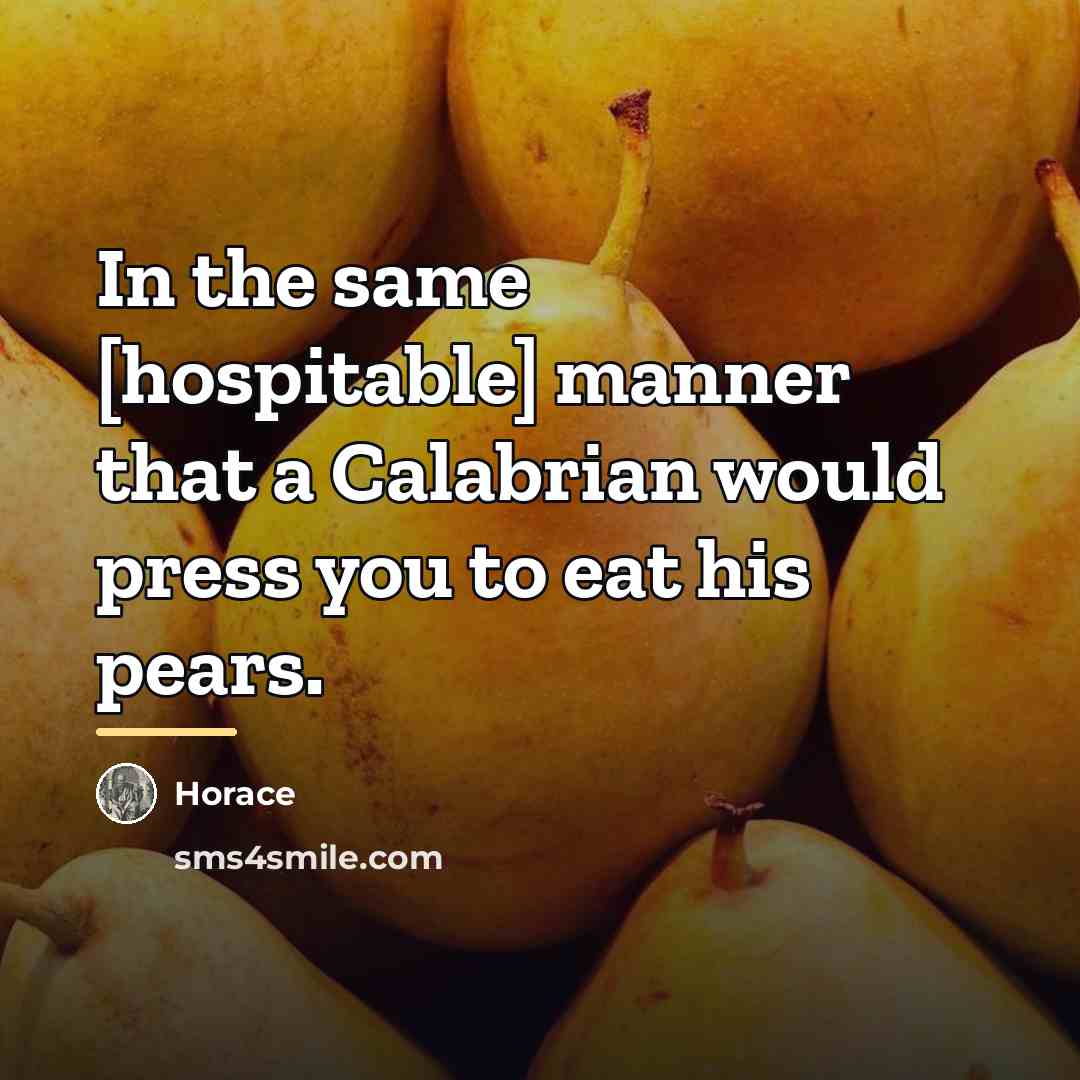 “In the same [hospitable] manner that a Calabrian would press…” quote by Horace