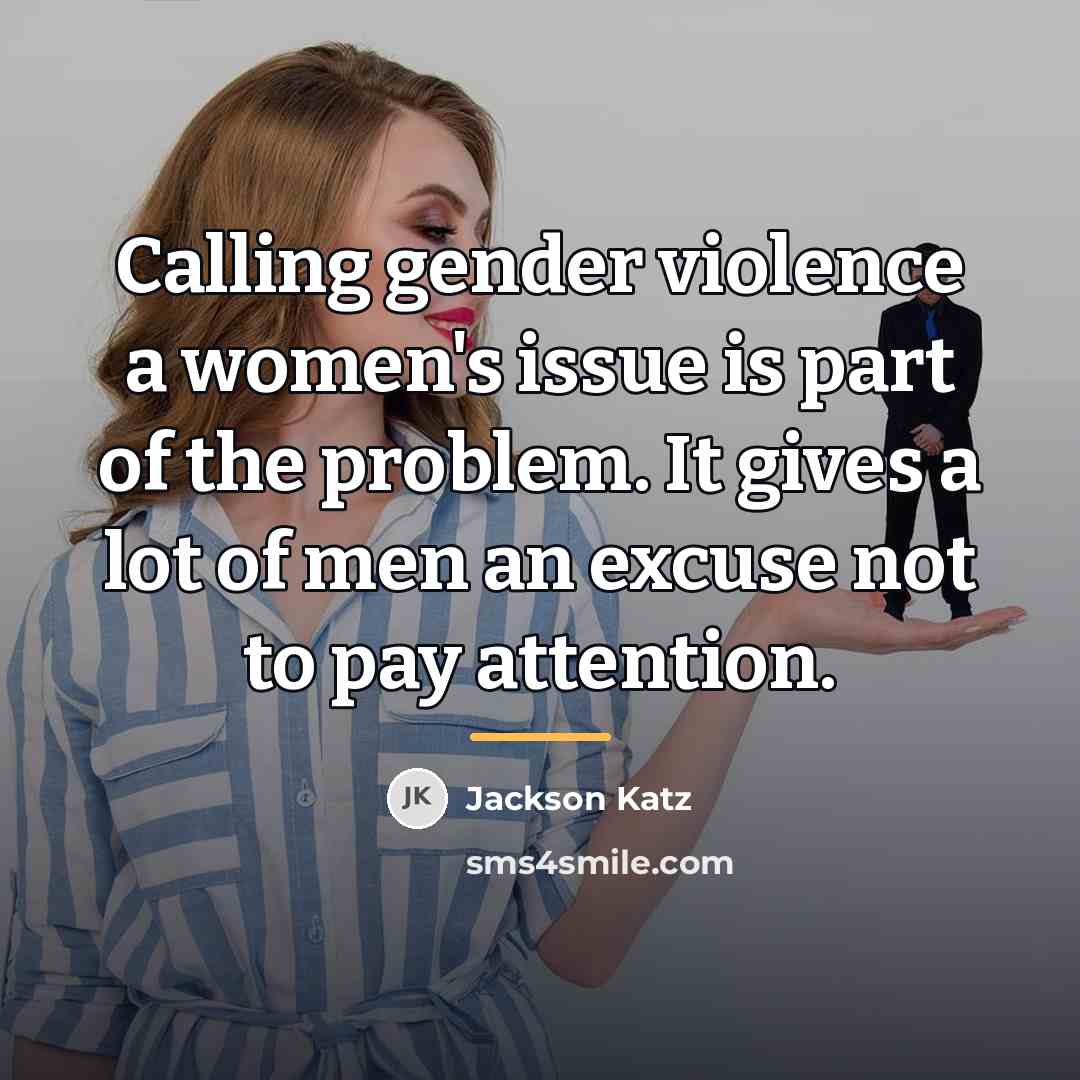 “Calling gender violence a women's issue is part of the…” quote by Jackson Katz