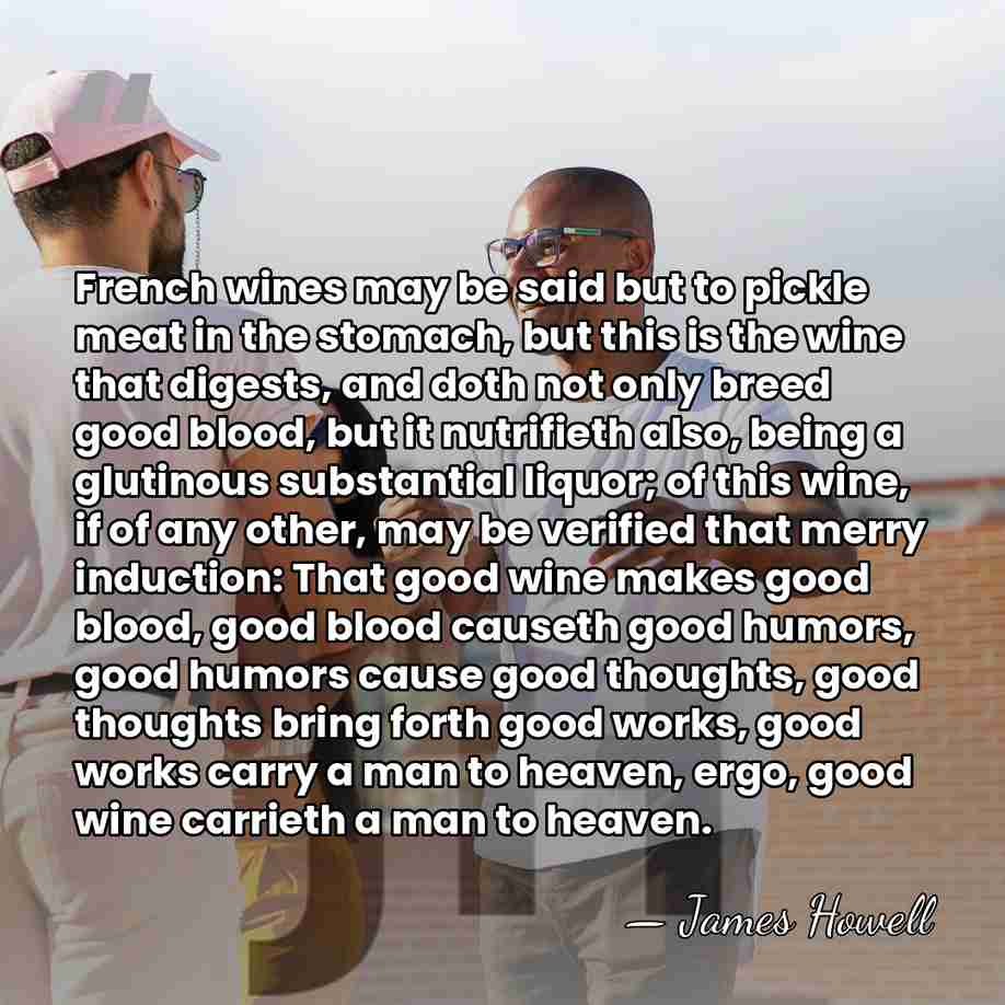 French wines may be said but to pickle meat in the stomach,&hellip; - James Howell