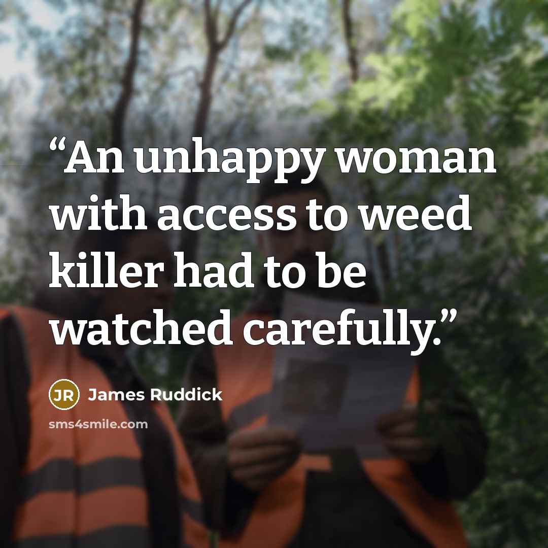 “An unhappy woman with access to weed killer had to be watched carefully.” quote by James Ruddick