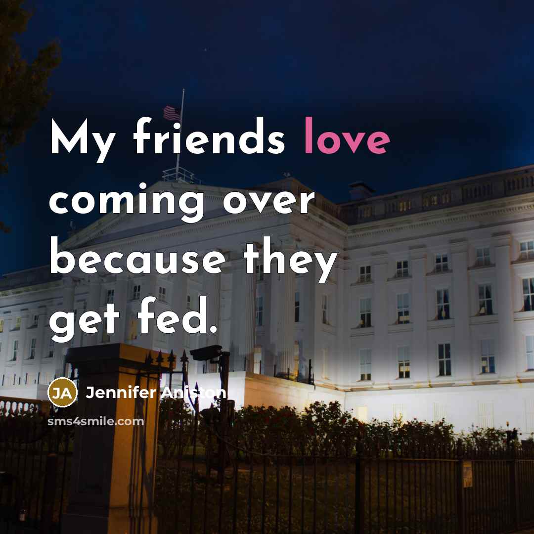 “My friends love coming over because they get fed.…” quote by Jennifer Aniston