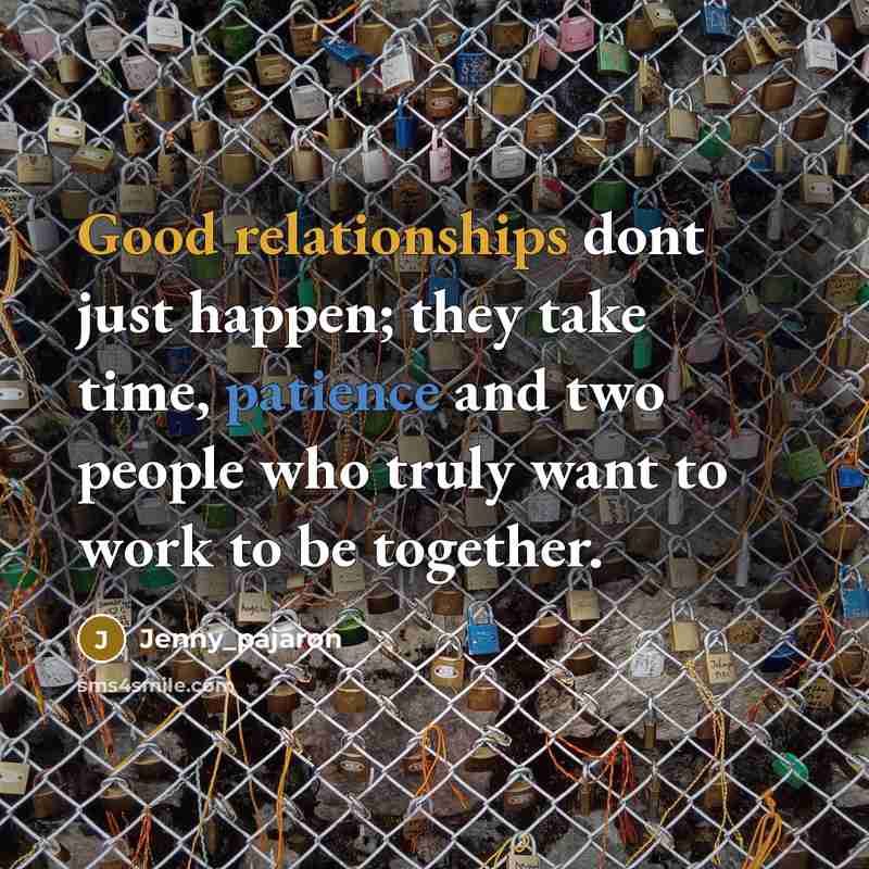 “Good relationships dont just happen; they take time, patience and two people who truly want to work to be together.” quote by Jenny_pajaron