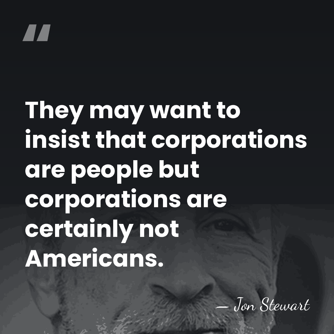 They may want to insist that corporations are people but corporations are&hellip; - Jon Stewart