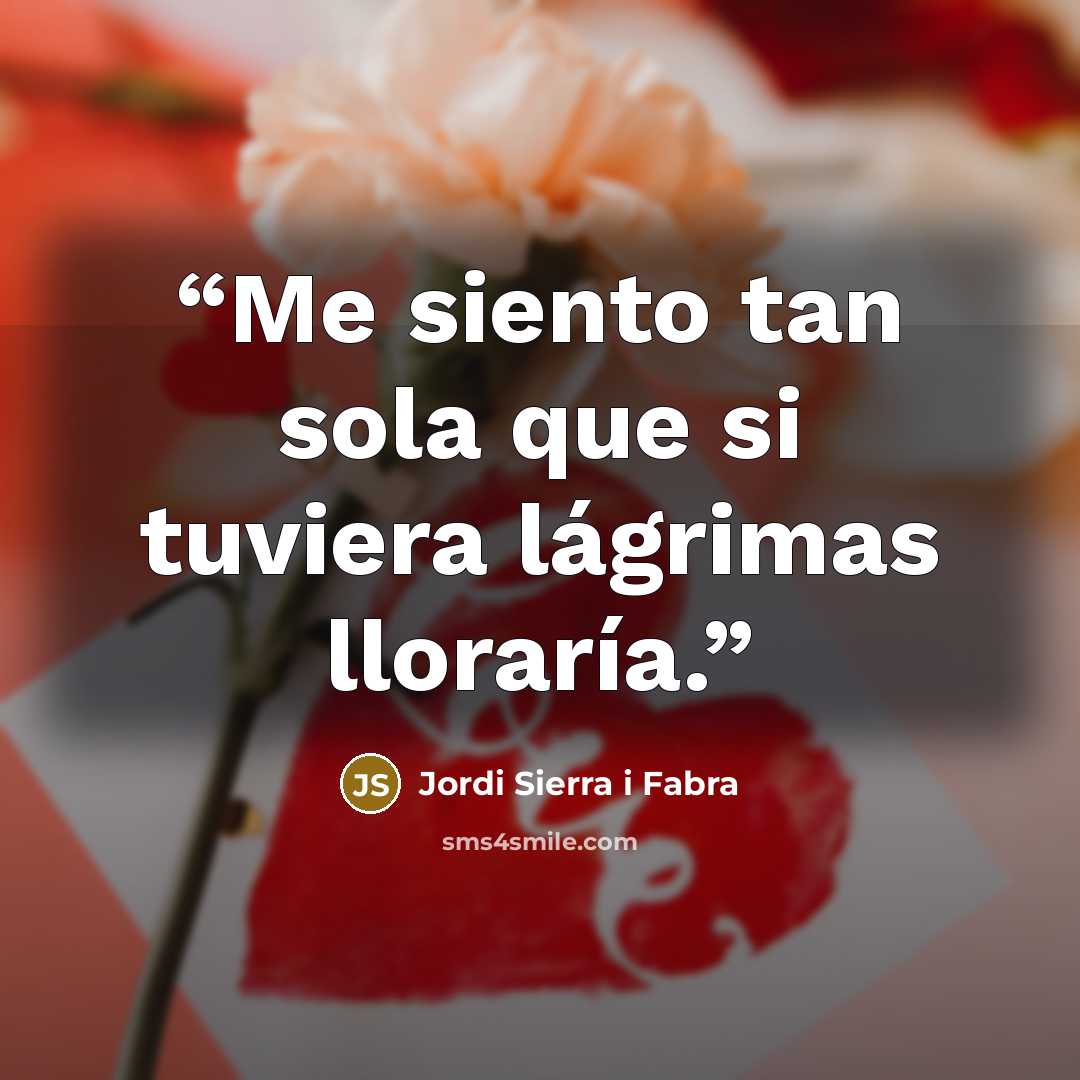 “Me siento tan sola que si tuviera lágrimas lloraría.” quote by Jordi Sierra i Fabra