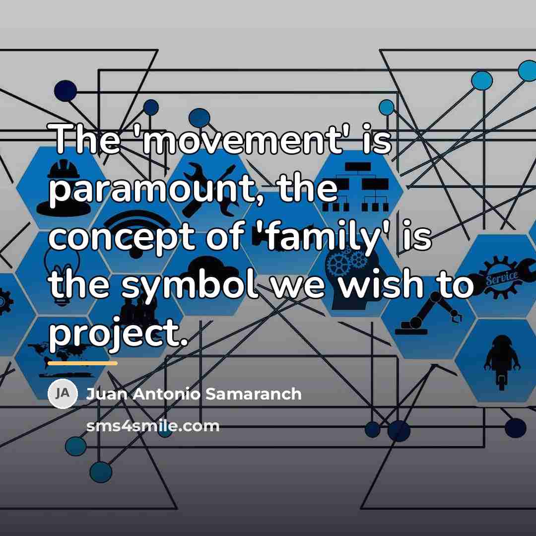 “The 'movement' is paramount, the concept of 'family' is the…” quote by Juan Antonio Samaranch