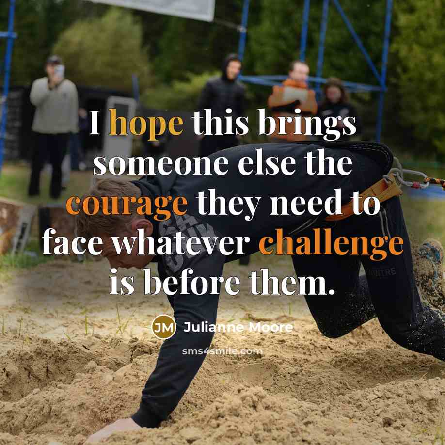 “I hope this brings someone else the courage they need to face whatever challenge is before them.” quote by Julianne Moore