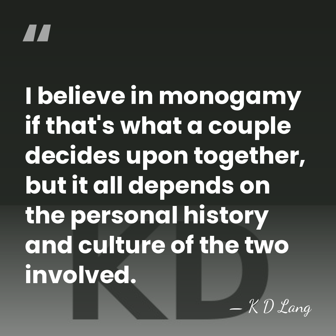 I believe in monogamy if that's what a couple decides upon together,&hellip; - K D Lang