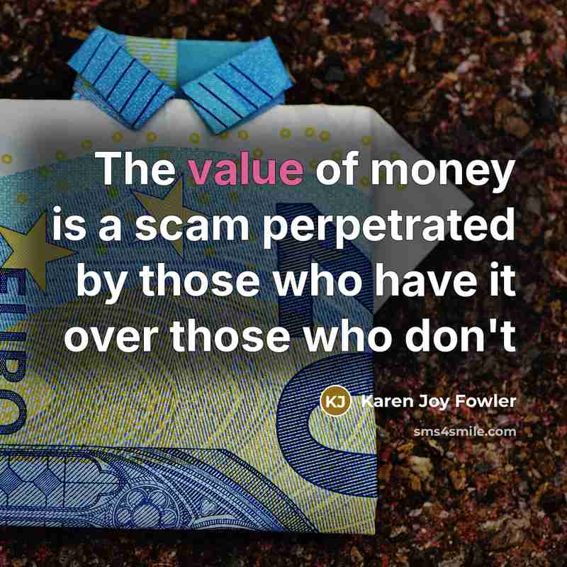 “The value of money is a scam perpetrated by those…” quote by Karen Joy Fowler