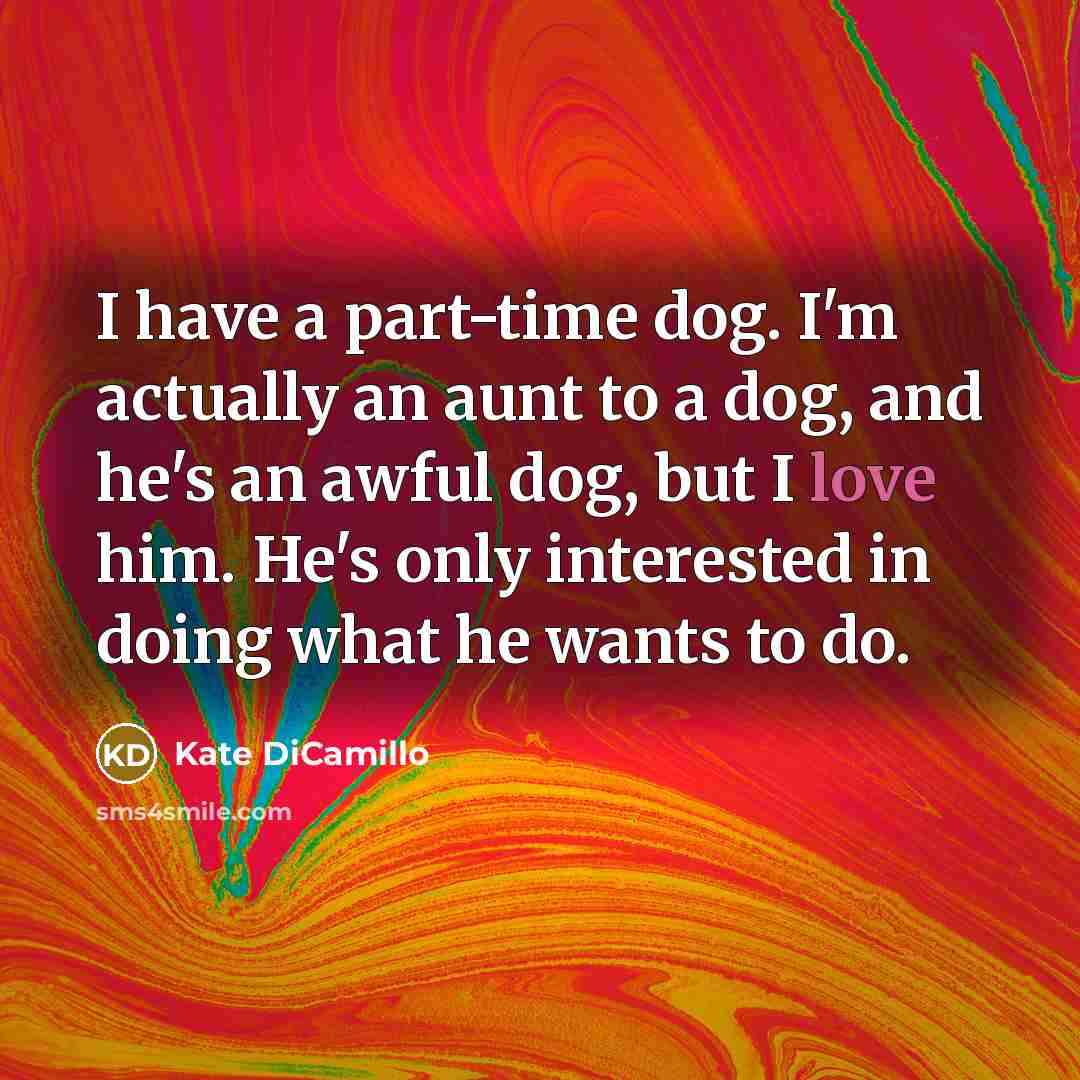 “I have a part-time dog. I'm actually an aunt to…” quote by Kate DiCamillo