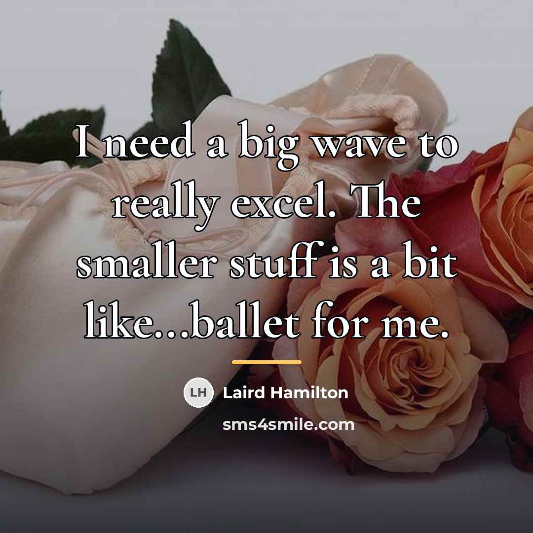 “I need a big wave to really excel. The smaller…” quote by Laird Hamilton