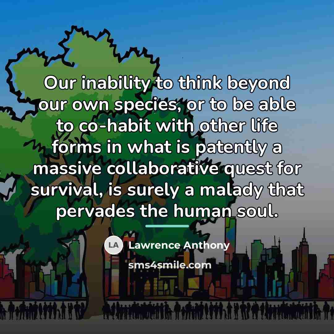 “Our inability to think beyond our own species, or to…” quote by Lawrence Anthony