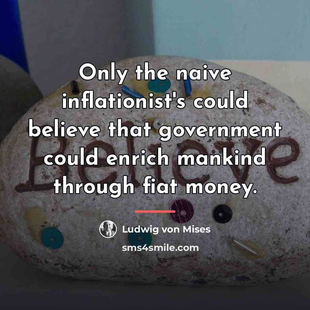 “Only the naive inflationist's could believe that government could enrich…” quote by Ludwig von Mises