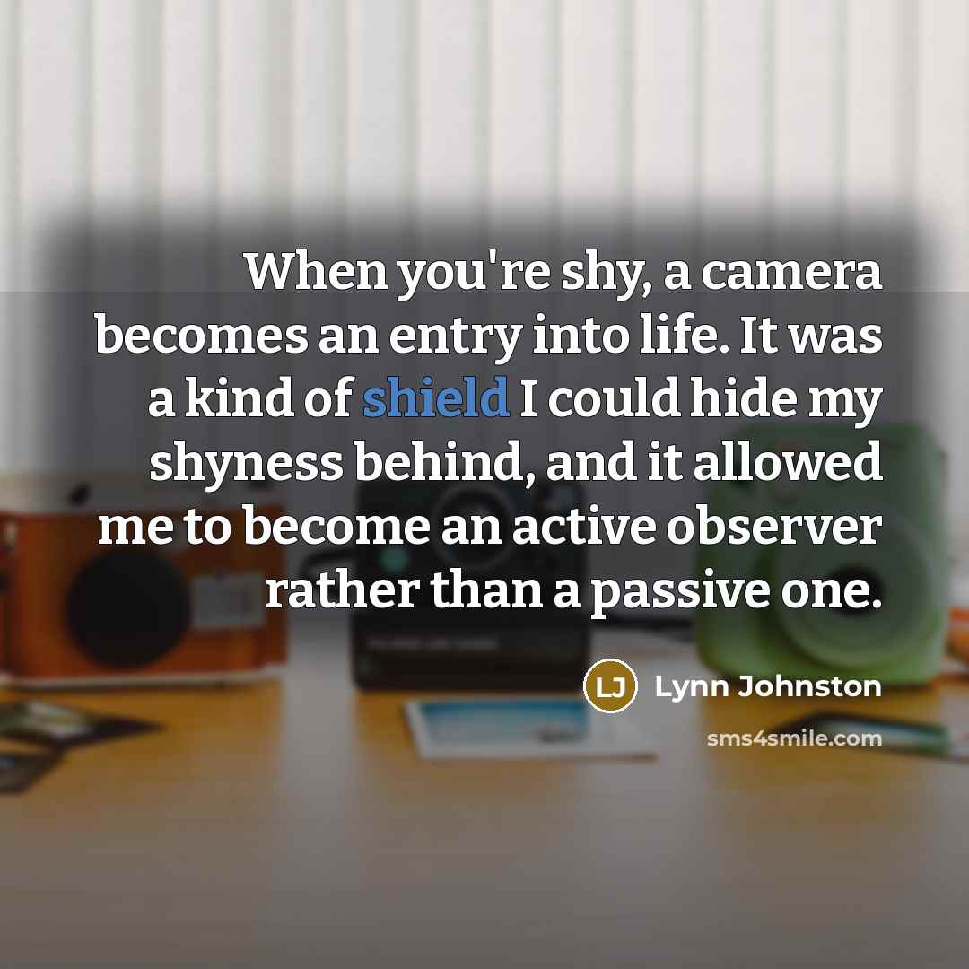 “When you're shy, a camera becomes an entry into life.…” quote by Lynn Johnston