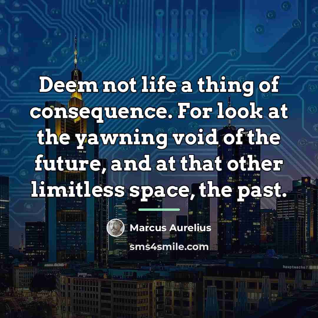 “Deem not life a thing of consequence. For look at…” quote by Marcus Aurelius