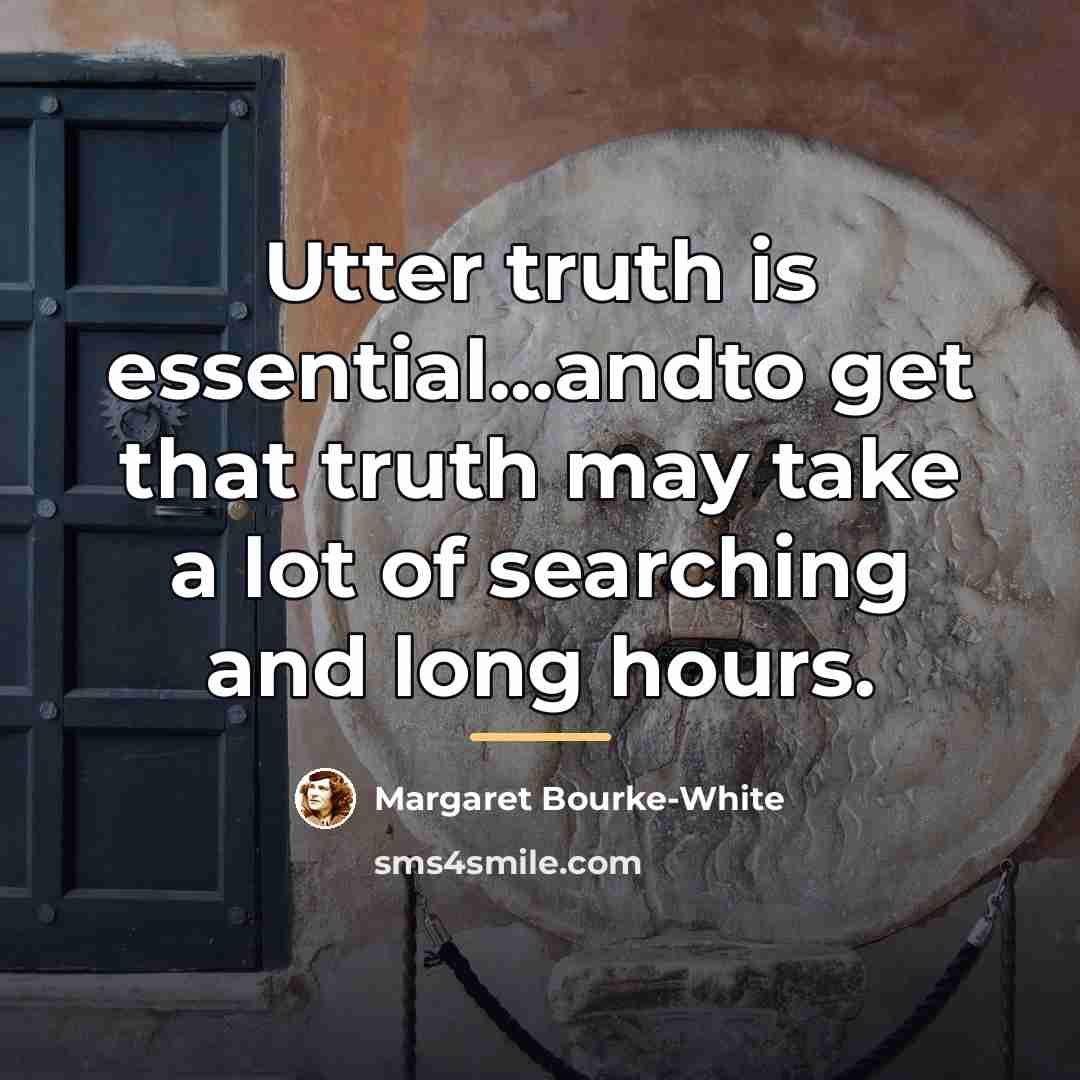 “Utter truth is essential...andto get that truth may take a…” quote by Margaret Bourke-White