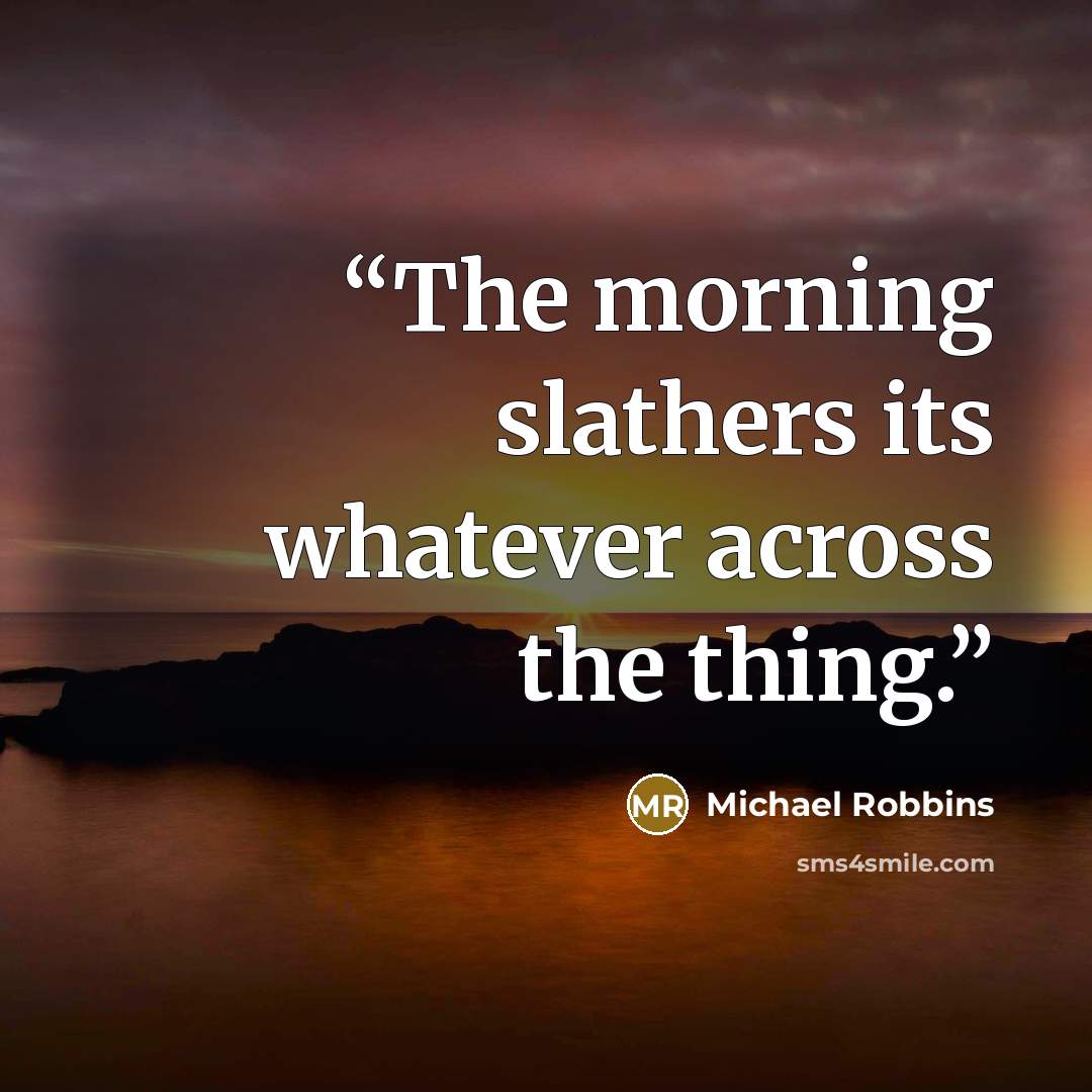 “The morning slathers its whatever across the thing.” quote by Michael Robbins