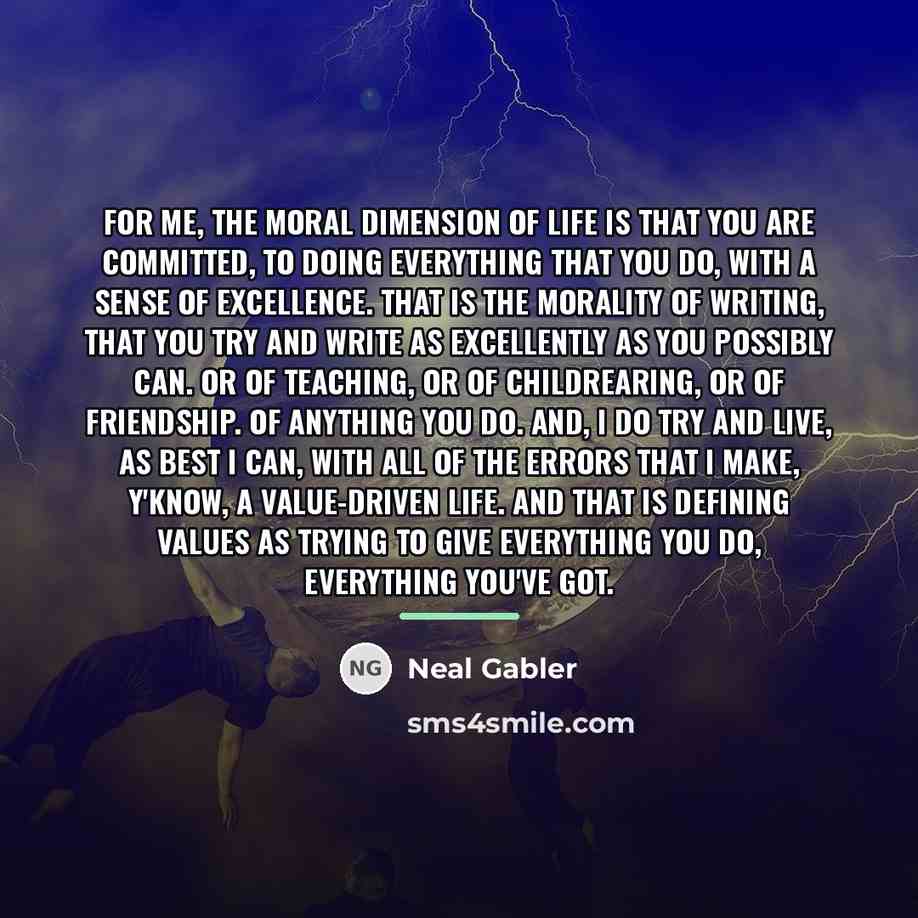 “For me, the moral dimension of life is that you…” quote by Neal Gabler