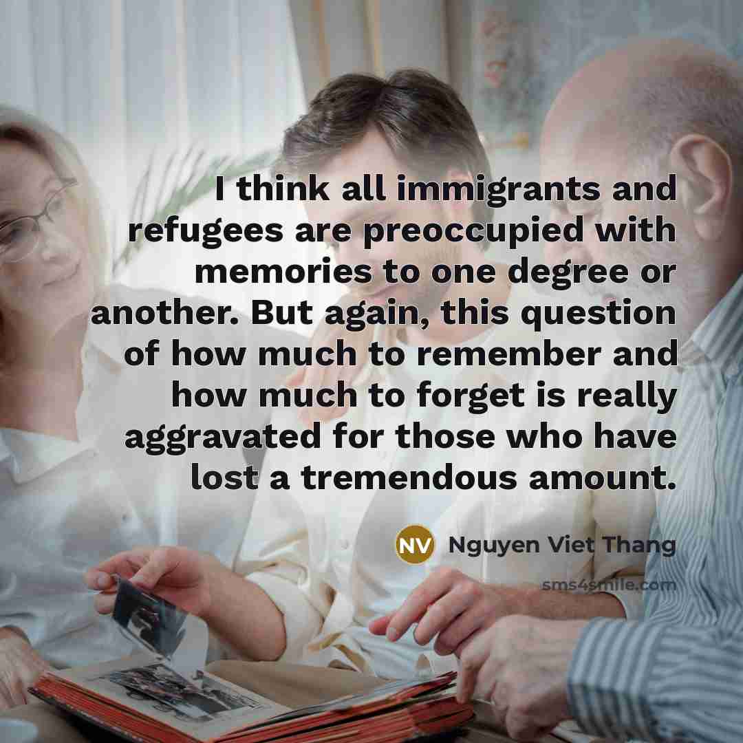 “I think all immigrants and refugees are preoccupied with memories…” quote by Nguyen Viet Thang
