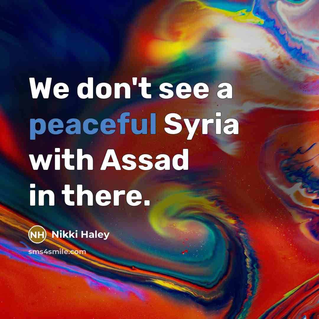 “We don't see a peaceful Syria with Assad in there.…” quote by Nikki Haley