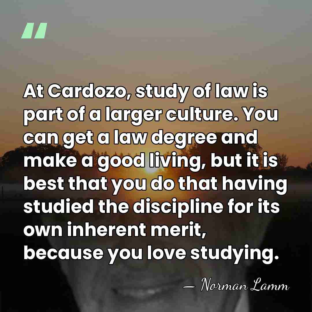 At Cardozo, study of law is part of a larger culture. You&hellip; - Norman Lamm