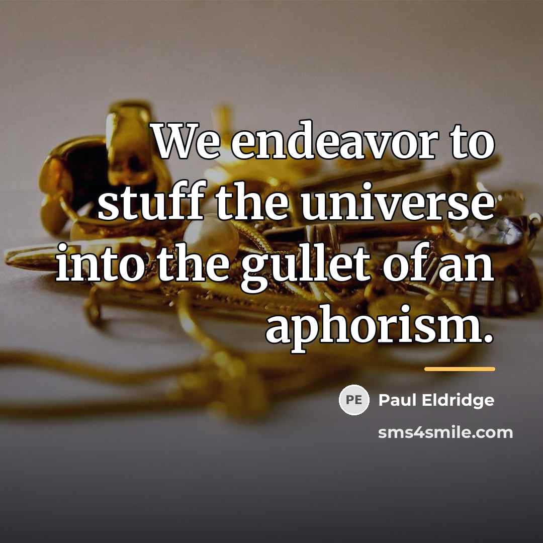 “We endeavor to stuff the universe into the gullet of…” quote by Paul Eldridge