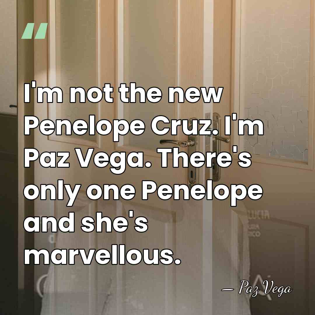 I'm not the new Penelope Cruz. I'm Paz Vega. There's only one&hellip; - Paz Vega