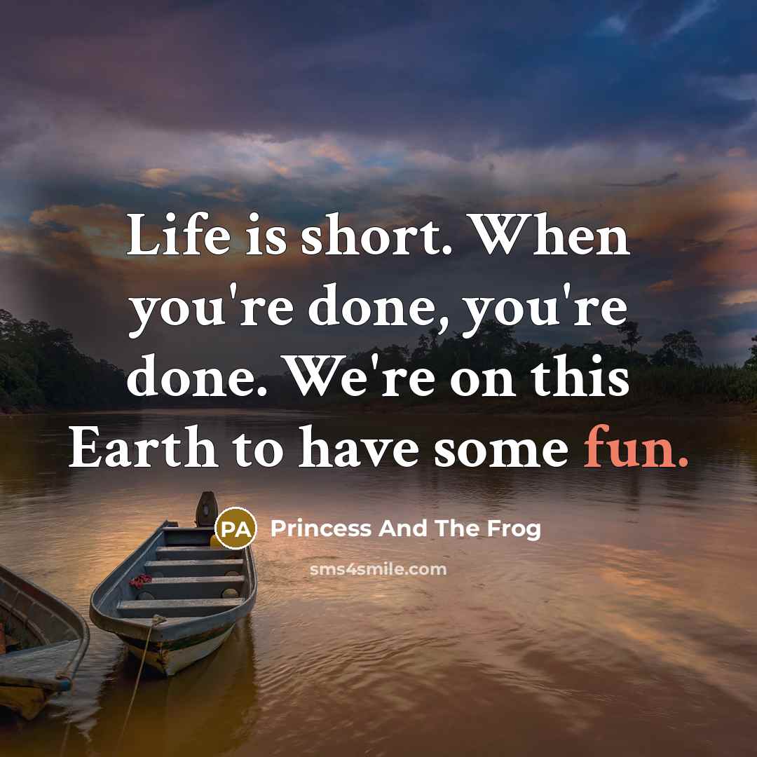 “Life is short. When you're done, you're done. We're on this Earth to have some fun.” quote by Princess And The Frog