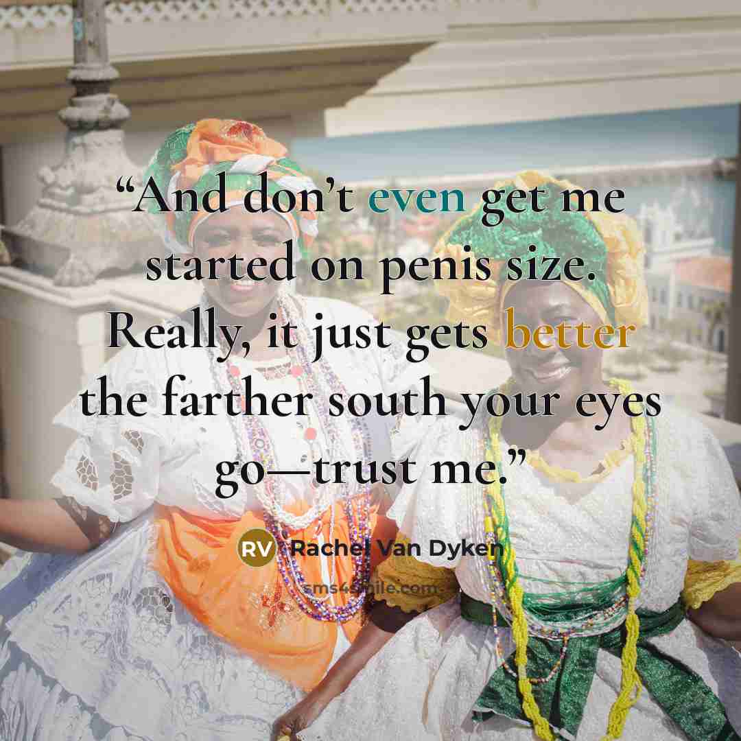 “And don’t even get me started on penis size. Really, it just gets better the farther south your eyes go—trust me.” quote by Rachel Van Dyken
