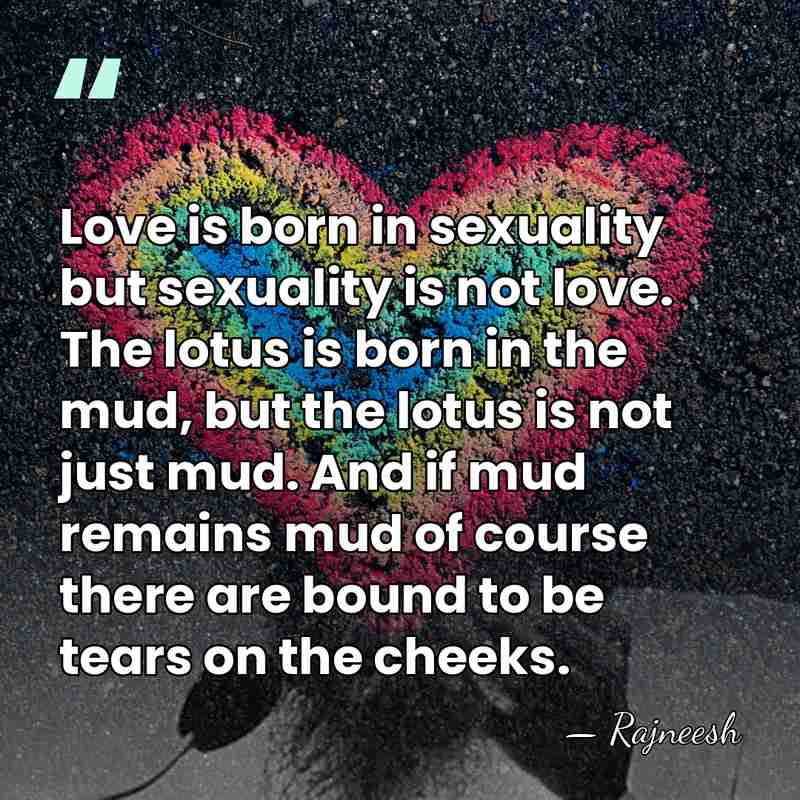 Love is born in sexuality but sexuality is not love. The lotus&hellip; - Rajneesh