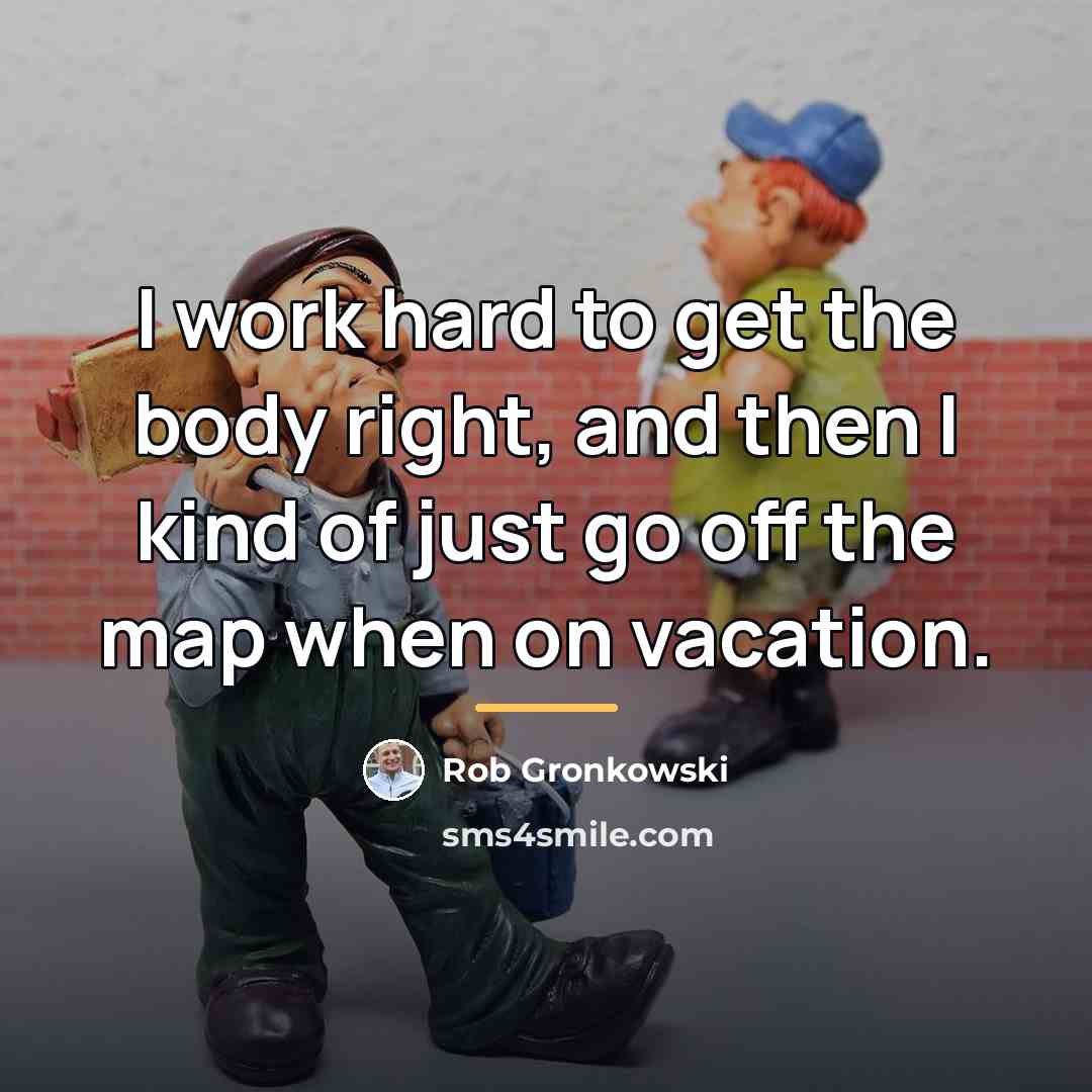 “I work hard to get the body right, and then…” quote by Rob Gronkowski