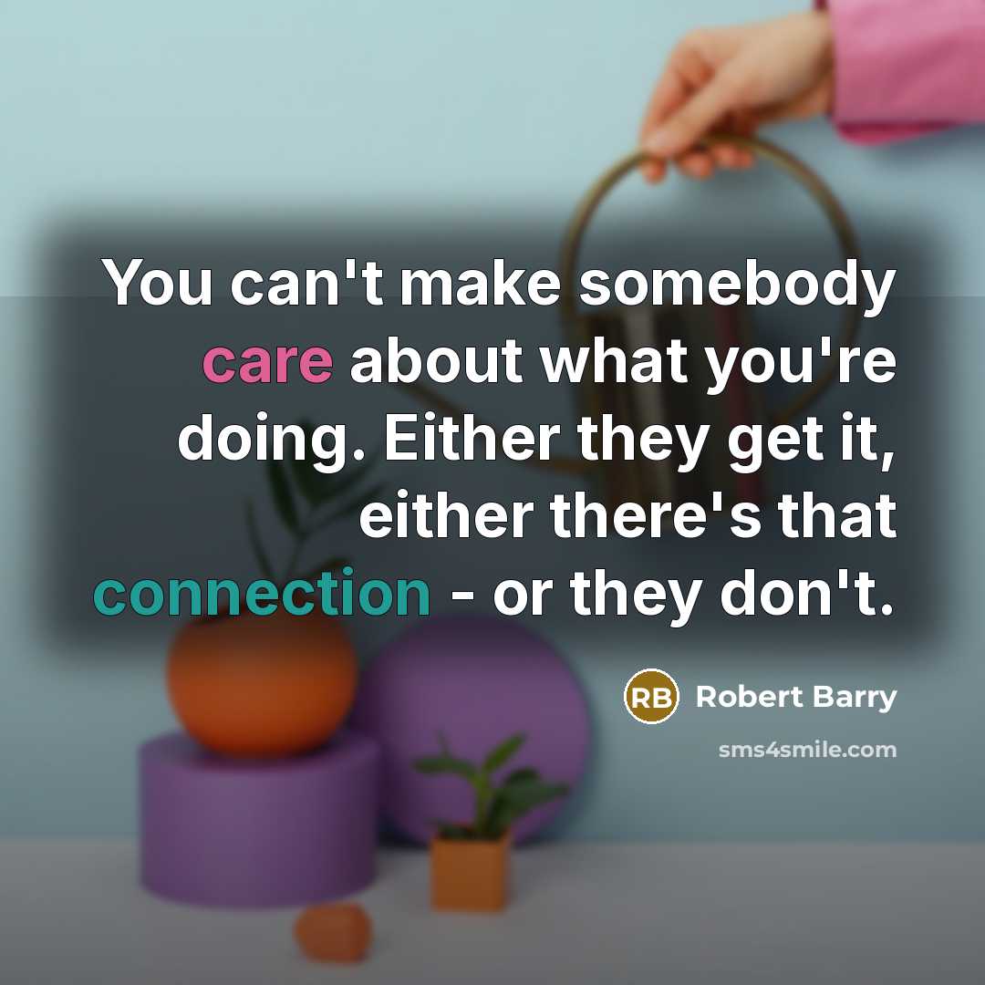 “You can't make somebody care about what you're doing. Either…” quote by Robert Barry