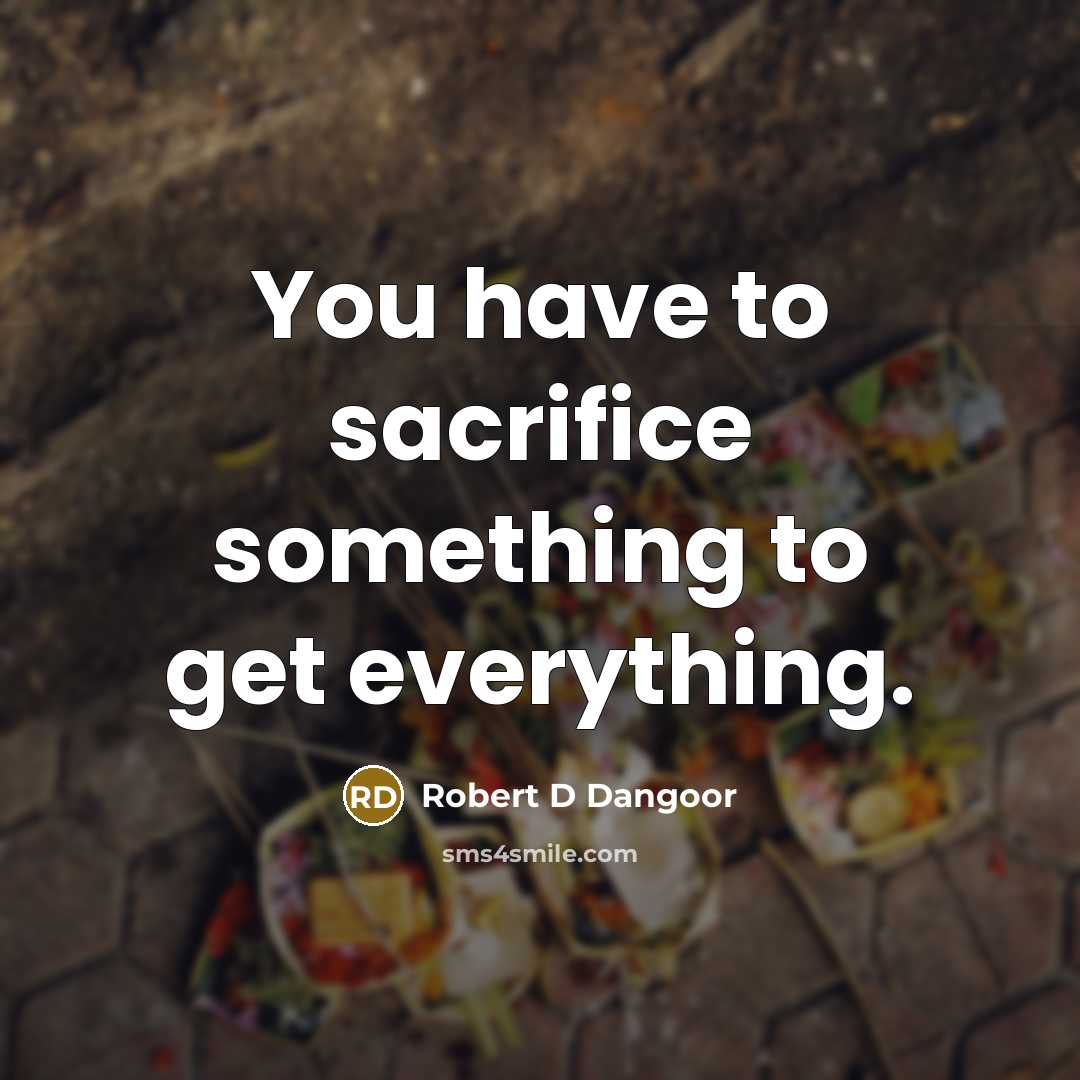 “You have to sacrifice something to get everything.…” quote by Robert D Dangoor