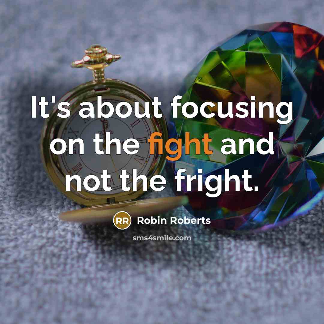 “It's about focusing on the fight and not the fright.…” quote by Robin Roberts