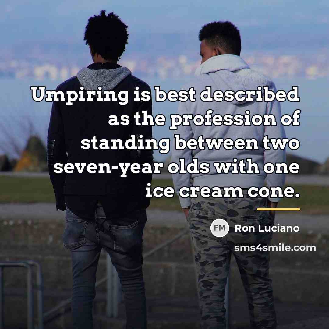 “Umpiring is best described as the profession of standing between…” quote by Ron Luciano