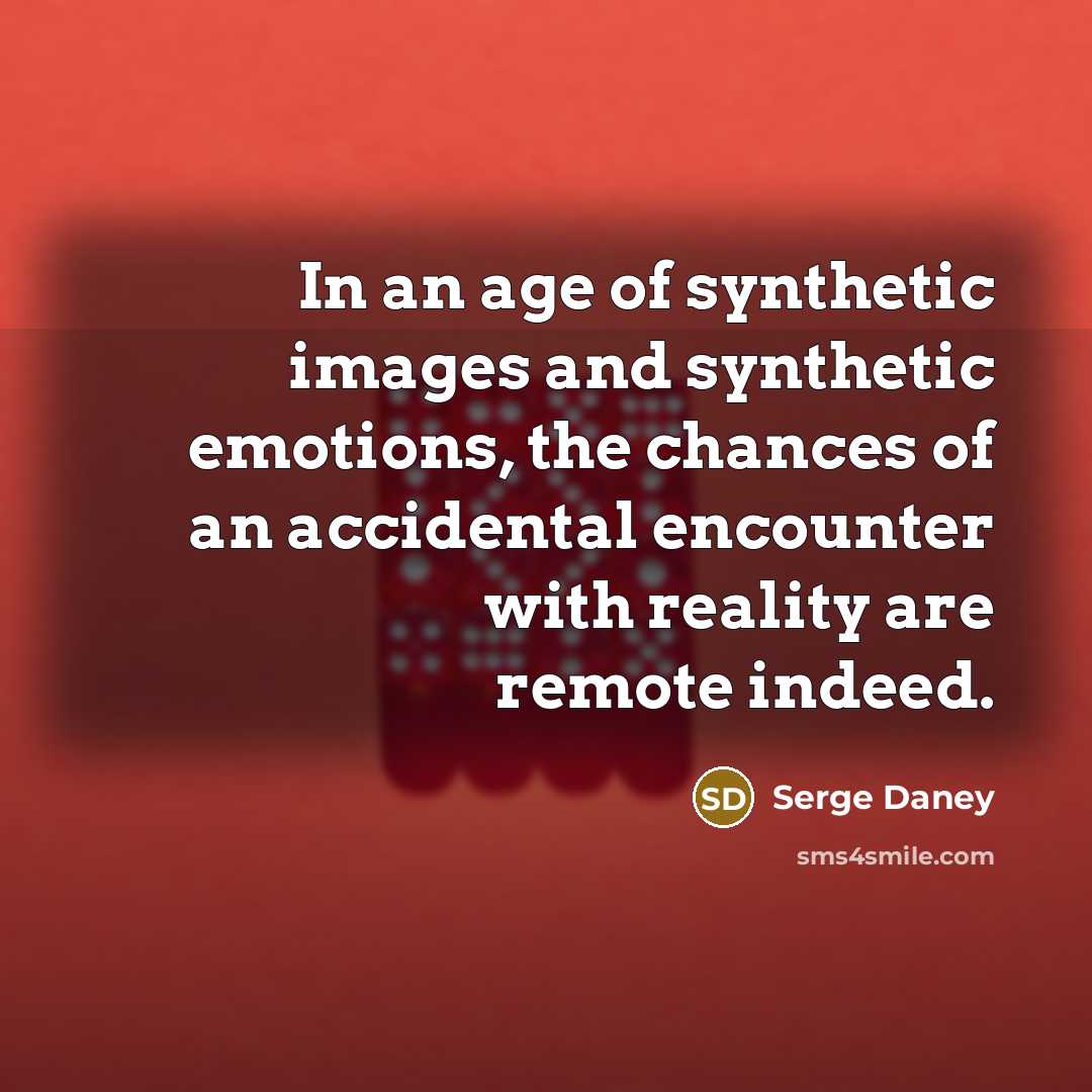 “In an age of synthetic images and synthetic emotions, the…” quote by Serge Daney