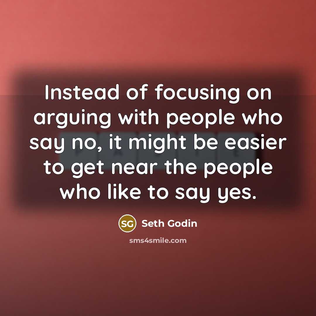 “Instead of focusing on arguing with people who say no,…” quote by Seth Godin