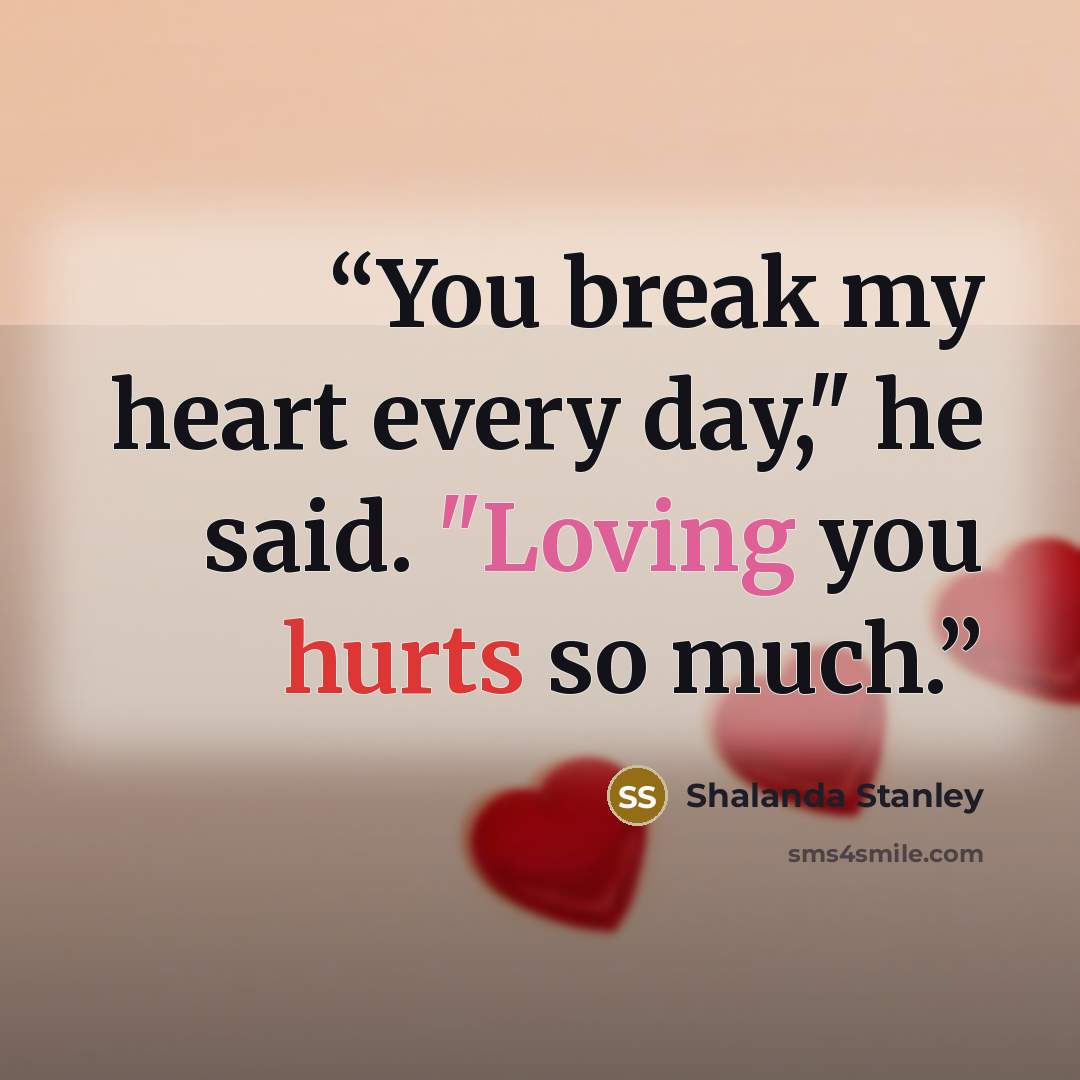 “You break my heart every day," he said. "Loving you hurts so much.” quote by Shalanda Stanley