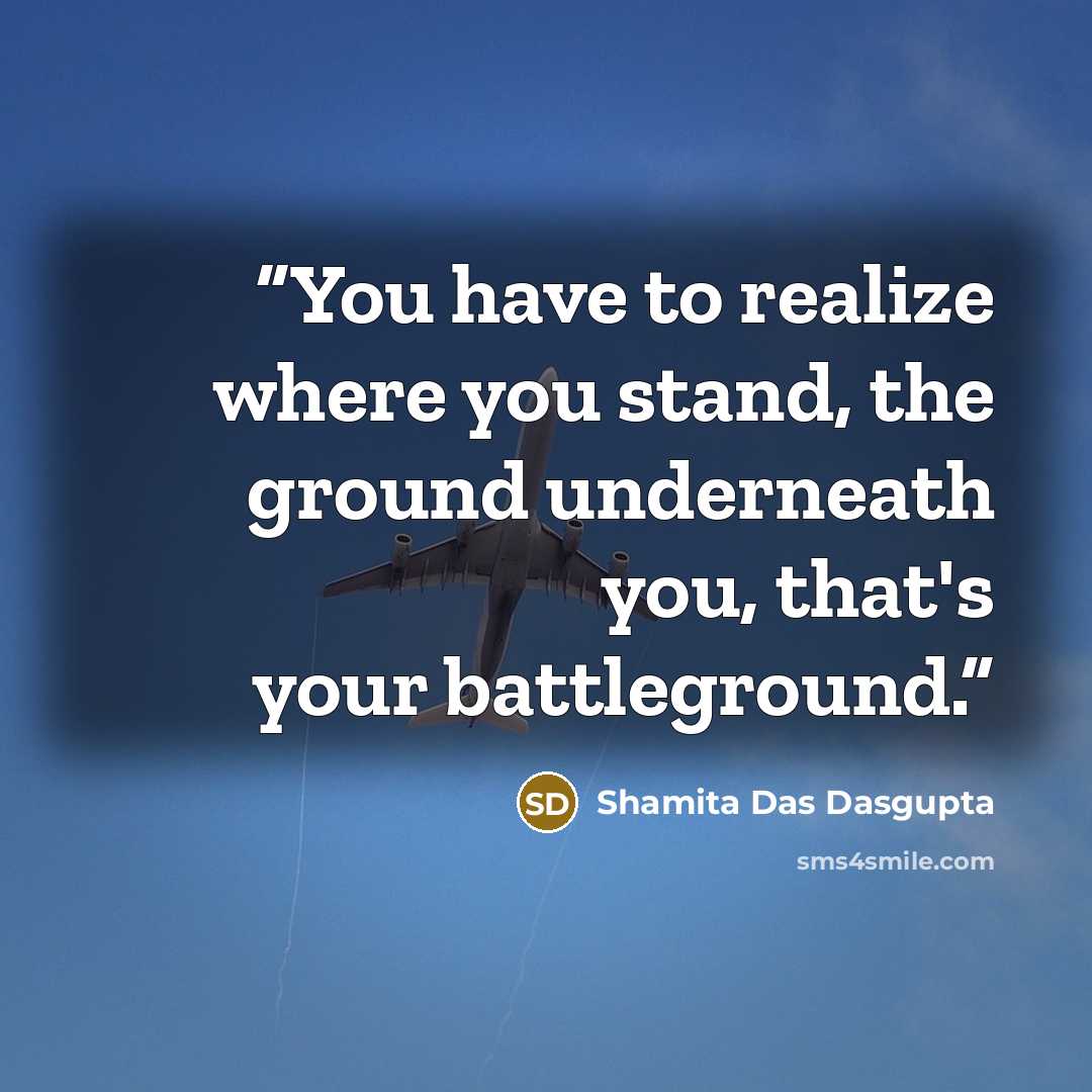 “You have to realize where you stand, the ground underneath you, that's your battleground.” quote by Shamita Das Dasgupta