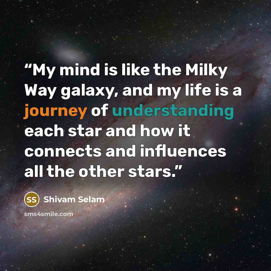 “My mind is like the Milky Way galaxy, and my life is a journey of understanding each star and how it connects and influences all the other stars.” quote by Shivam Selam