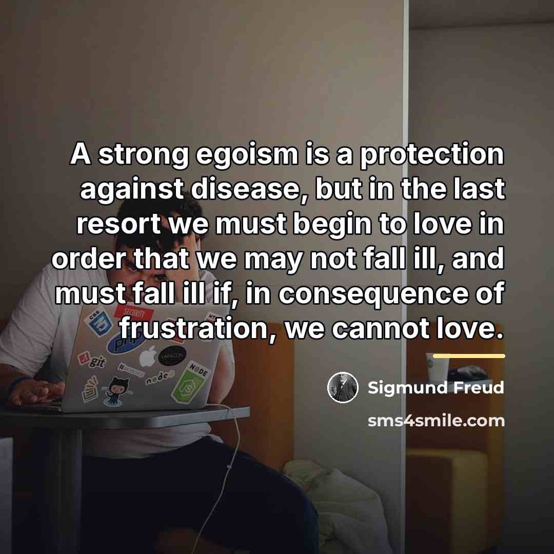 “A strong egoism is a protection against disease, but in…” quote by Sigmund Freud
