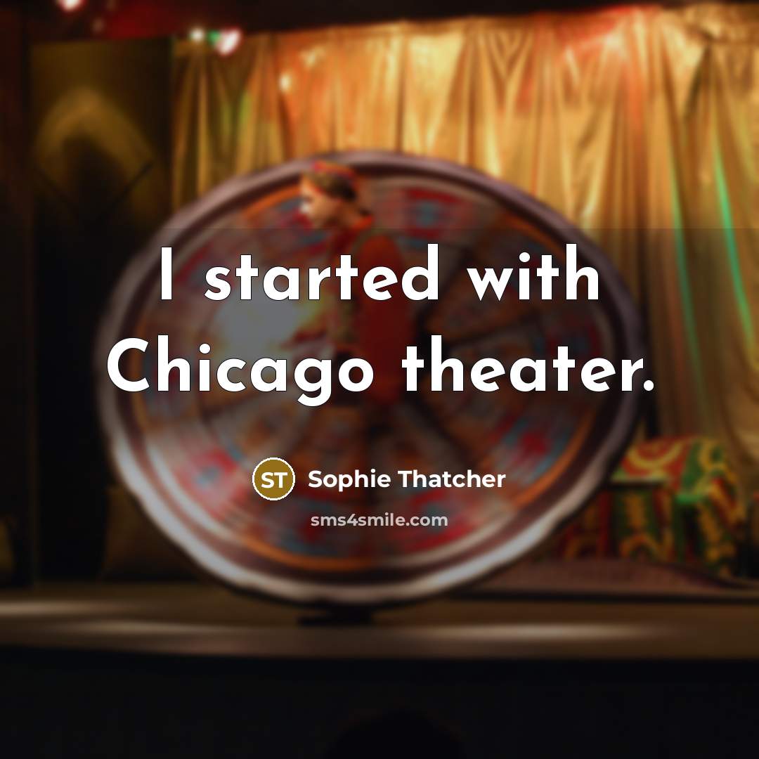 “I started with Chicago theater.…” quote by Sophie Thatcher