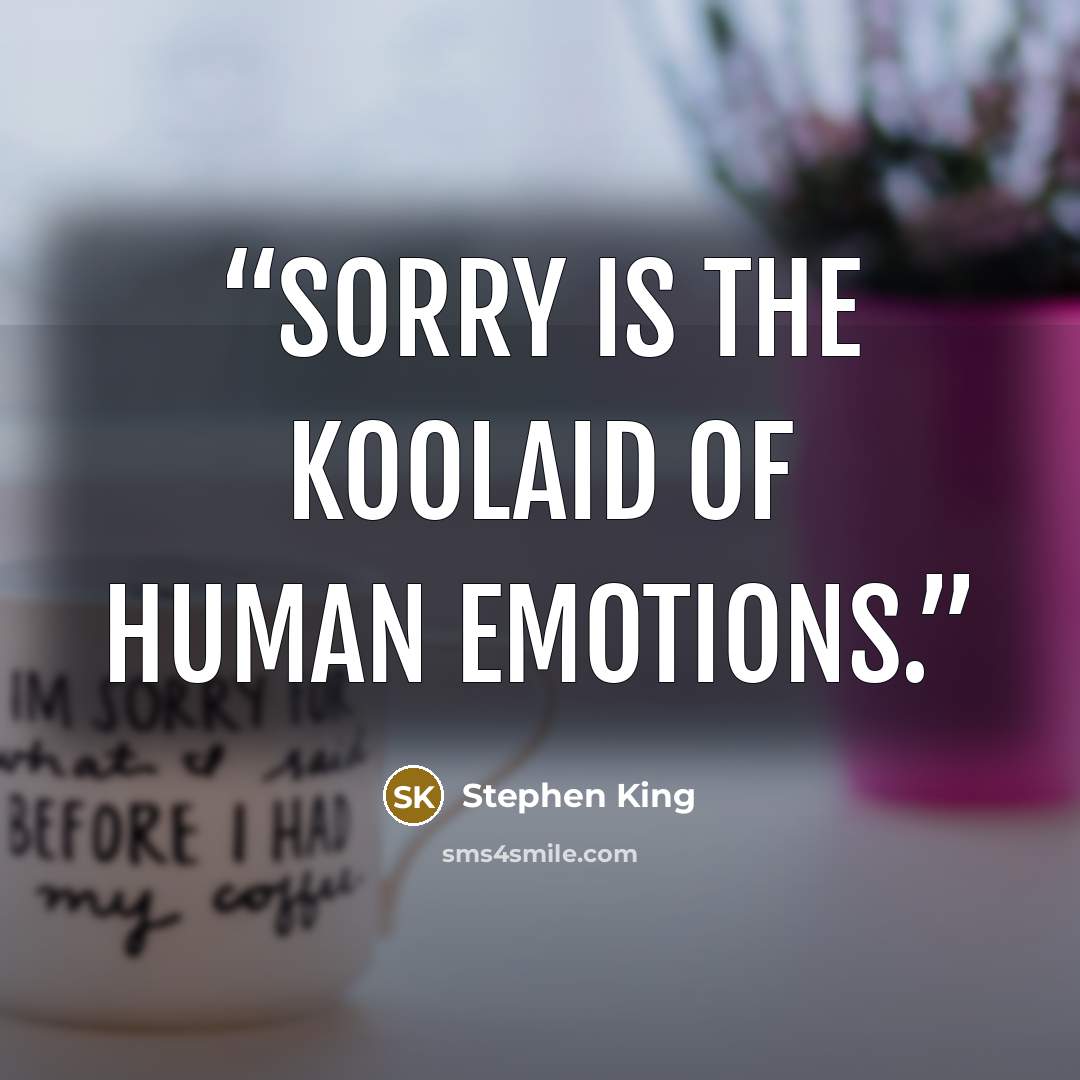 “Sorry is the KoolAid of human emotions.” quote by Stephen King
