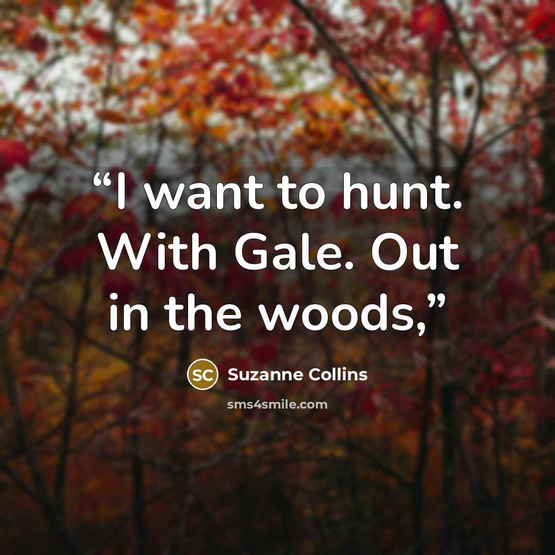 “I want to hunt. With Gale. Out in the woods,” quote by Suzanne Collins